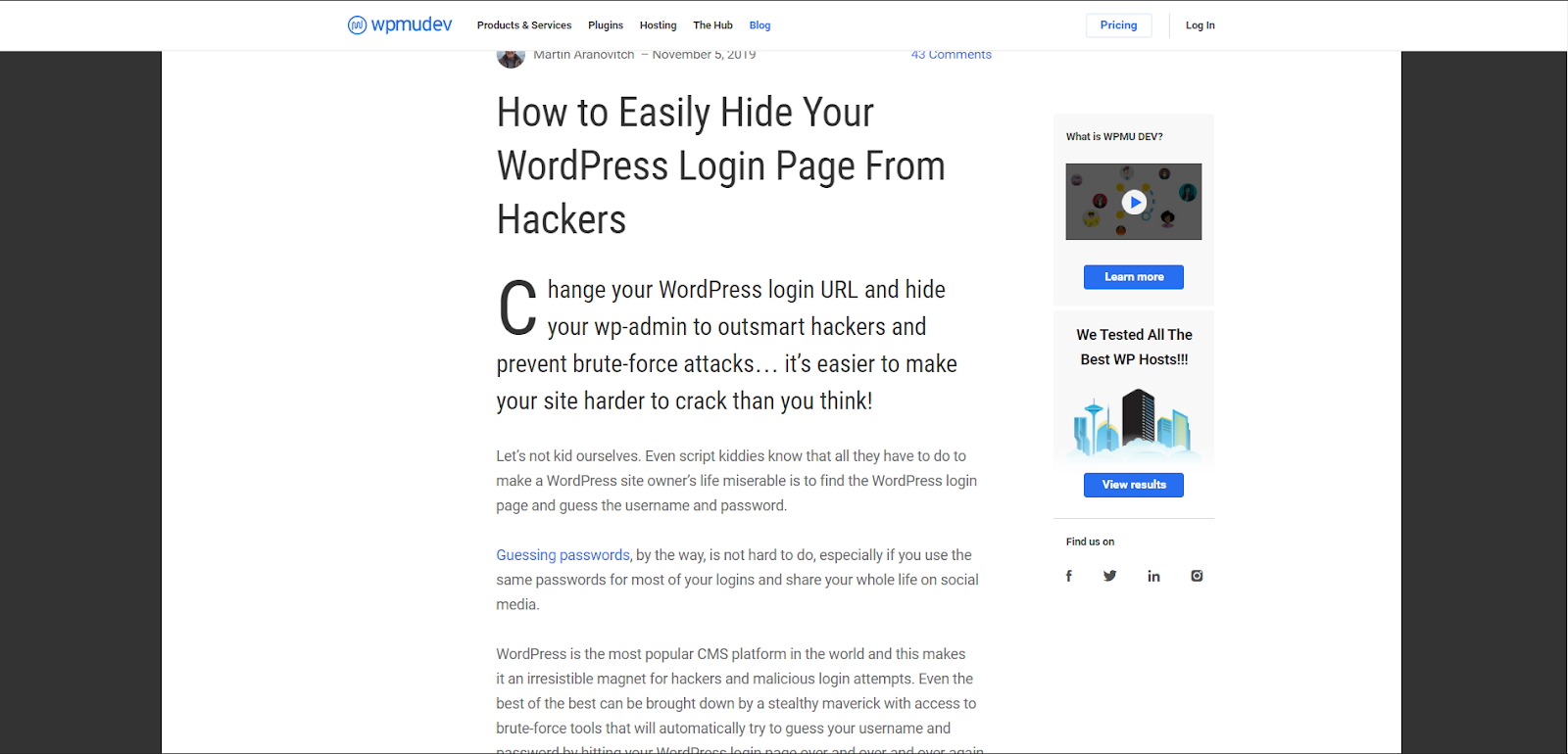  снимок экрана с черным текстом на белом фоне "width =" 1600 "height =" 770 "/> 
 
<figcaption> Via Wpmudev </figcaption></figure>
<p> <strong> Автор </strong>: Мартин Аранович <br /> <strong> Стоимость </strong>: Бесплатно <br /> <strong> Длина </strong>: Приблизительно 2800 слов — около 12 минут <br /> <strong> Что это касается </strong>: Скрытие вашей страницы входа в WordPress для предотвращения атаки методом перебора <br /> <strong> Прочтите руководство здесь </strong> </p>
<p> Как мы уже говорили ранее, безопасность <strong> критически важна </strong> при работе с веб-сайтом. И хотя вы можете (и должны) принимать меры безопасности, такие как регулярная смена вашего (длинного, сложного, трудноразличимого) пароля и мониторинг активности пользователей, один из способов удержать хакеров от проникновения в серверную часть вашего веб-сайта — это буквально скрыть ваша страница входа. </p>
<p> Из этого туториала Вы узнаете, как это сделать с плагинами и без них. Эта стратегия может защитить ваш сайт от атак методом грубой силы и должна использоваться вместе с другими мерами безопасности, чтобы вы были защищены со всех сторон. </p>
<h2><span id=