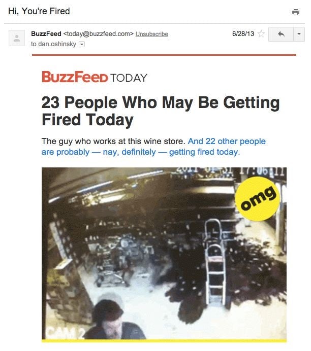  Снимок экрана информационного бюллетеня Buzzfeed по электронной почте под названием «23 человека, которых сегодня могут уволить» width = "612" height = "692" /> 
 
<figcaption> Изображение предоставлено Zapier </figcaption></figure>
<p> С их кликабельными заголовками и вирусным контентом многие подключаются к Buzzfeed. Но это не относится к одному из их информационных бюллетеней. В информационном бюллетене под названием «23 человека, которые могут быть уволены сегодня» была представлена ​​подборка видеороликов сотрудников и их смешных грубые ошибки на рабочем месте. </p>
<h4><span id=